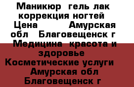 Маникюр, гель-лак, коррекция ногтей › Цена ­ 400 - Амурская обл., Благовещенск г. Медицина, красота и здоровье » Косметические услуги   . Амурская обл.,Благовещенск г.